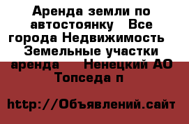 Аренда земли по автостоянку - Все города Недвижимость » Земельные участки аренда   . Ненецкий АО,Топседа п.